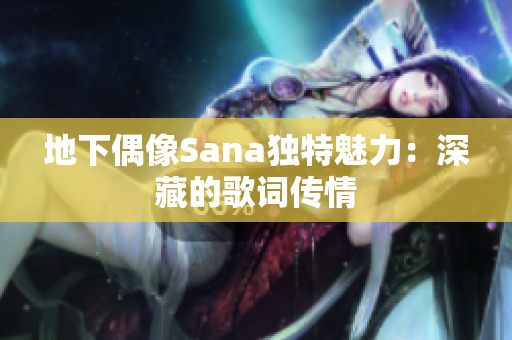 地下偶像Sana独特魅力：深藏的歌词传情