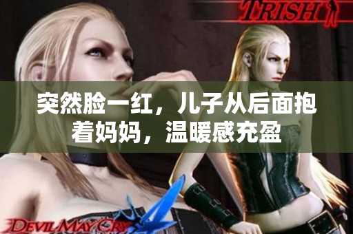 突然脸一红，儿子从后面抱着妈妈，温暖感充盈