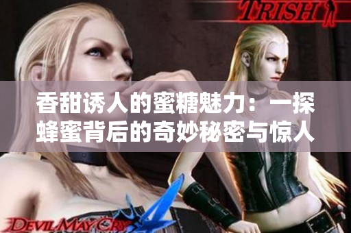香甜诱人的蜜糖魅力：一探蜂蜜背后的奇妙秘密与惊人功效