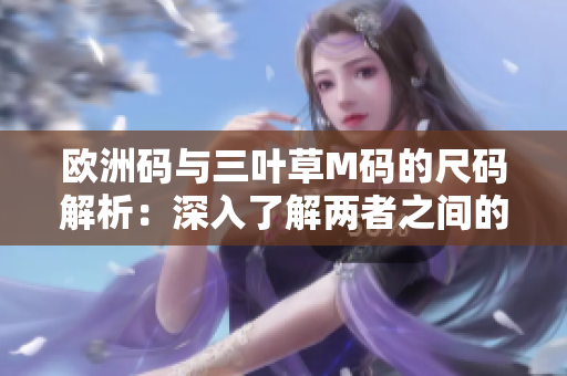 欧洲码与三叶草M码的尺码解析：深入了解两者之间的差异