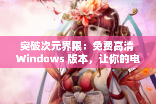 突破次元界限：免费高清 Windows 版本，让你的电脑焕然一新