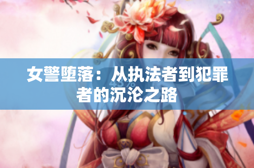 女警堕落：从执法者到犯罪者的沉沦之路