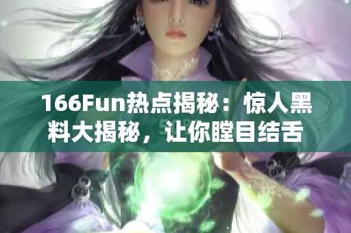 166Fun热点揭秘：惊人黑料大揭秘，让你瞠目结舌