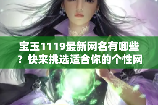 宝玉1119最新网名有哪些？快来挑选适合你的个性网名