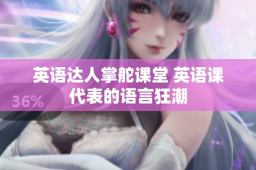 英语达人掌舵课堂 英语课代表的语言狂潮