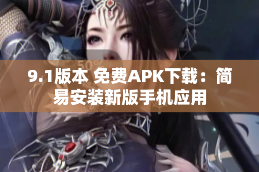 9.1版本 免费APK下载：简易安装新版手机应用