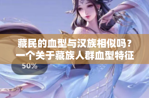藏民的血型与汉族相似吗？一个关于藏族人群血型特征的研究