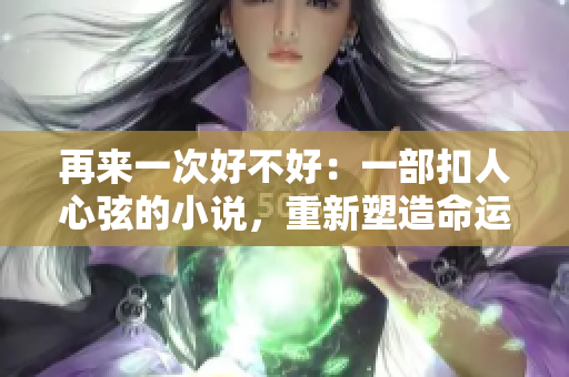 再来一次好不好：一部扣人心弦的小说，重新塑造命运的机会