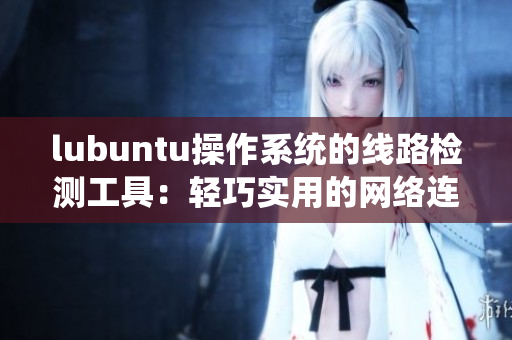lubuntu操作系统的线路检测工具：轻巧实用的网络连接检测