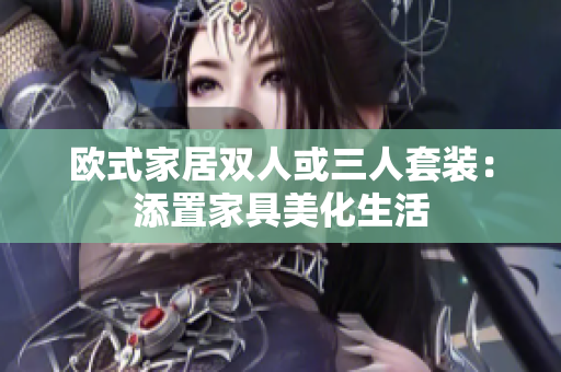 欧式家居双人或三人套装：添置家具美化生活