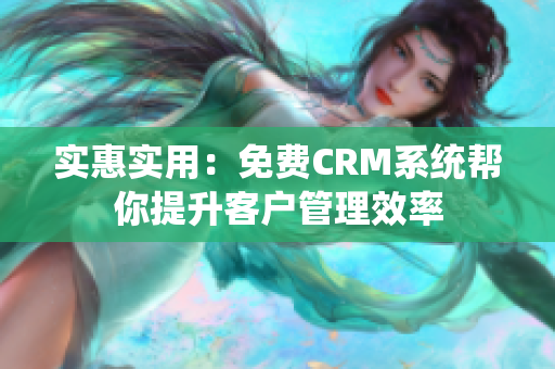 实惠实用：免费CRM系统帮你提升客户管理效率