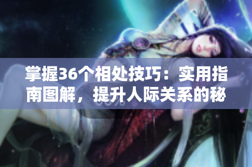 掌握36个相处技巧：实用指南图解，提升人际关系的秘诀