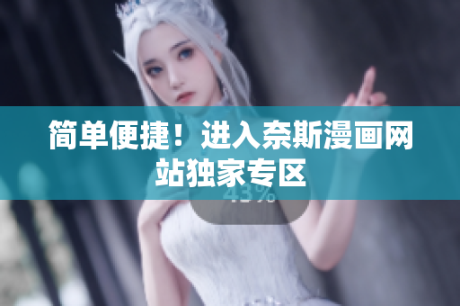 简单便捷！进入奈斯漫画网站独家专区