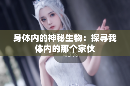 身体内的神秘生物：探寻我体内的那个家伙
