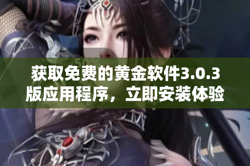 获取免费的黄金软件3.0.3版应用程序，立即安装体验