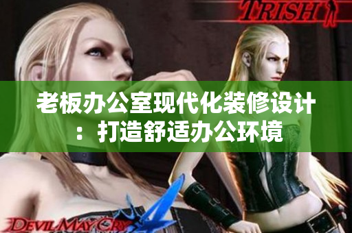 老板办公室现代化装修设计：打造舒适办公环境