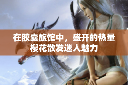 在胶囊旅馆中，盛开的热量樱花散发迷人魅力