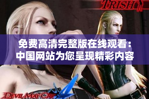免费高清完整版在线观看：中国网站为您呈现精彩内容