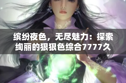 缤纷夜色，无尽魅力：探索绚丽的狠狠色综合7777久夜色