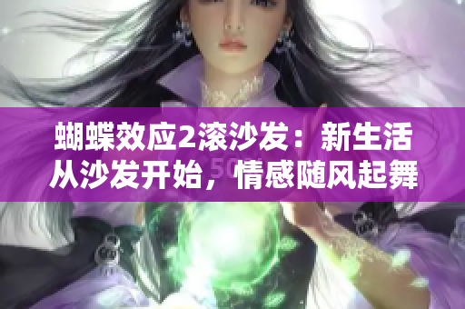 蝴蝶效应2滚沙发：新生活从沙发开始，情感随风起舞