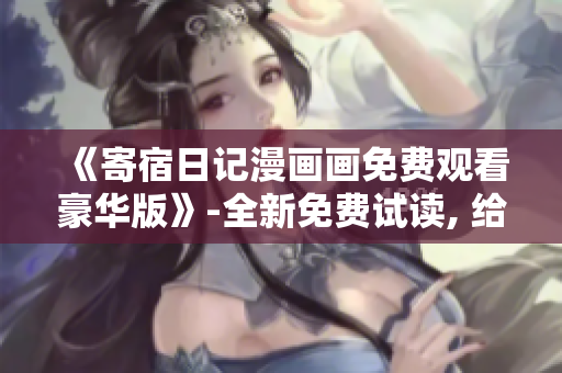 《寄宿日记漫画画免费观看豪华版》-全新免费试读, 给你全新的精彩阅读体验!