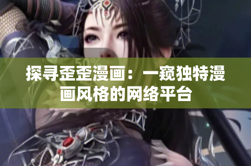 探寻歪歪漫画：一窥独特漫画风格的网络平台