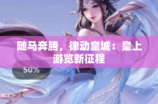 随马奔腾，律动皇城：皇上游览新征程