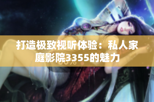打造极致视听体验：私人家庭影院3355的魅力