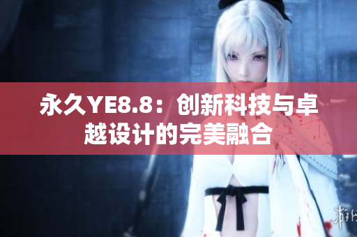 永久YE8.8：创新科技与卓越设计的完美融合