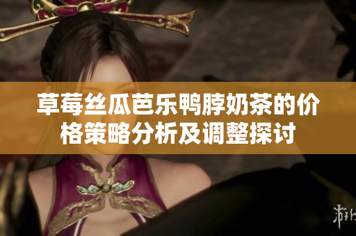 草莓丝瓜芭乐鸭脖奶茶的价格策略分析及调整探讨