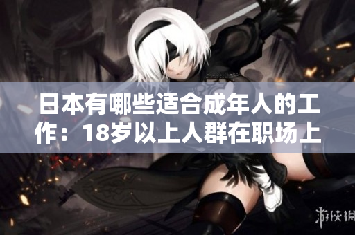 日本有哪些适合成年人的工作：18岁以上人群在职场上的发展与机会探索