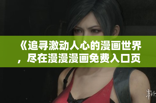 《追寻激动人心的漫画世界，尽在漫漫漫画免费入口页面！》
