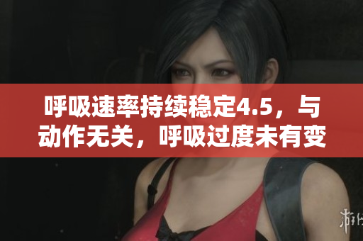 呼吸速率持续稳定4.5，与动作无关，呼吸过度未有变化