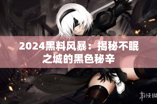 2024黑料风暴：揭秘不眠之城的黑色秘辛