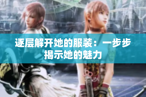 逐层解开她的服装：一步步揭示她的魅力