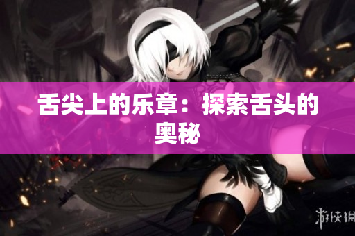 舌尖上的乐章：探索舌头的奥秘