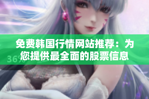 免费韩国行情网站推荐：为您提供最全面的股票信息