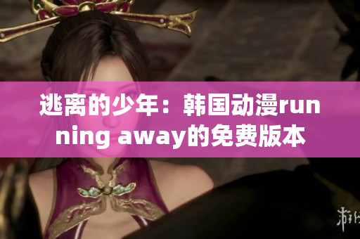 逃离的少年：韩国动漫running away的免费版本