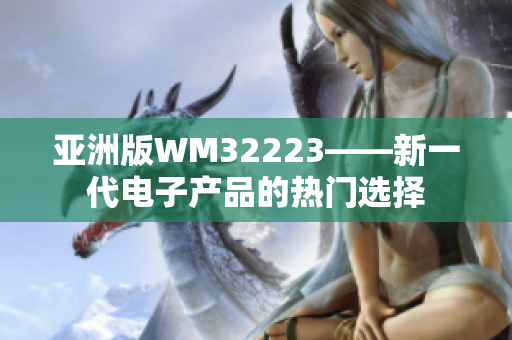 亚洲版WM32223——新一代电子产品的热门选择