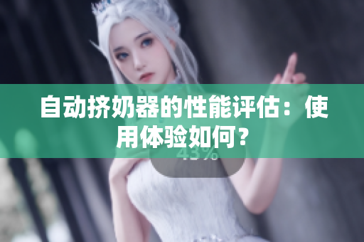自动挤奶器的性能评估：使用体验如何？