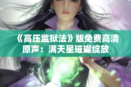 《高压监狱法》版免费高清原声：满天星璀璨绽放