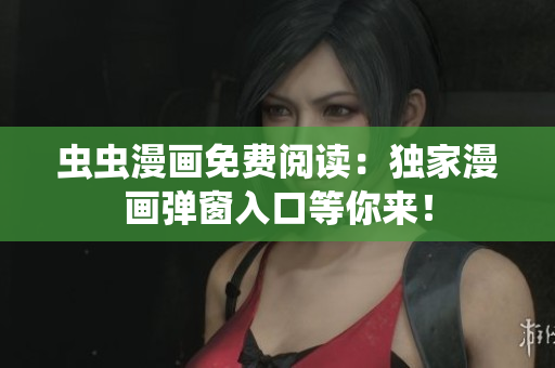 虫虫漫画免费阅读：独家漫画弹窗入口等你来！