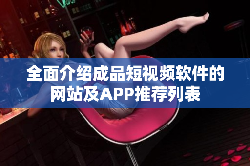 全面介绍成品短视频软件的网站及APP推荐列表