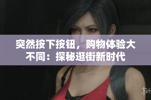 突然按下按钮，购物体验大不同：探秘逛街新时代