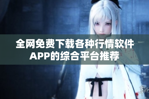 全网免费下载各种行情软件APP的综合平台推荐