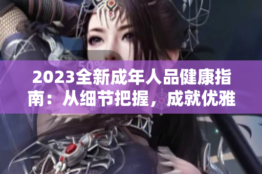 2023全新成年人品健康指南：从细节把握，成就优雅品格，做有品质的现代大人
