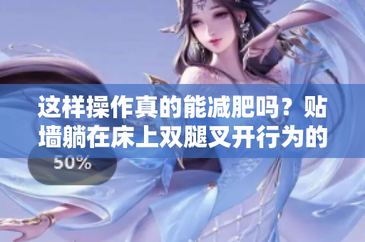 这样操作真的能减肥吗？贴墙躺在床上双腿叉开行为的有效性是什么？