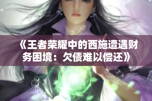 《王者荣耀中的西施遭遇财务困境：欠债难以偿还》