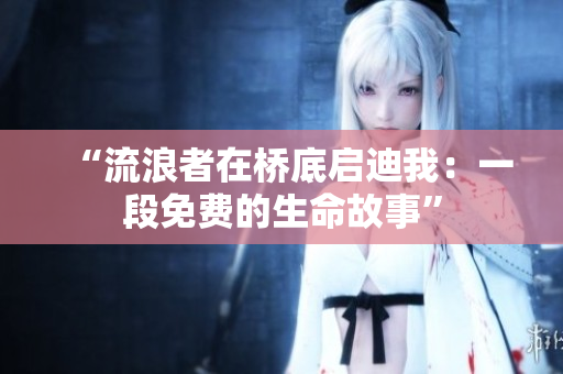 “流浪者在桥底启迪我：一段免费的生命故事”