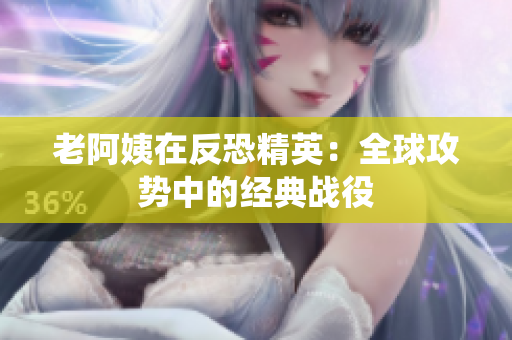 老阿姨在反恐精英：全球攻势中的经典战役